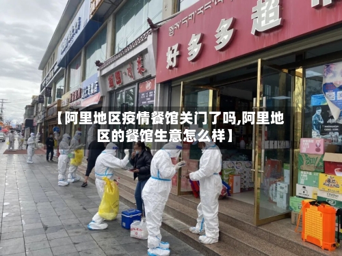 【阿里地区疫情餐馆关门了吗,阿里地区的餐馆生意怎么样】-第3张图片