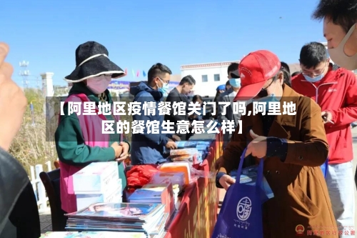【阿里地区疫情餐馆关门了吗,阿里地区的餐馆生意怎么样】