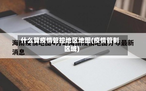 什么算疫情管控地区地图(疫情管制区域)