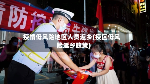 疫情低风险地区人员返乡(疫区低风险返乡政策)-第2张图片
