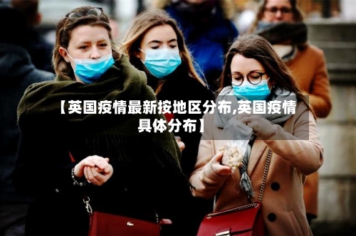 【英国疫情最新按地区分布,英国疫情具体分布】