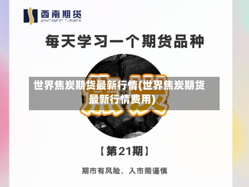 世界焦炭期货最新行情(世界焦炭期货最新行情费用)-第3张图片
