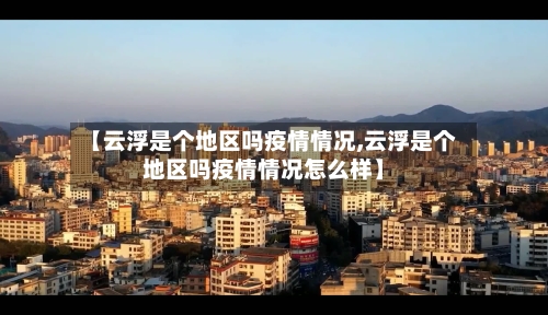 【云浮是个地区吗疫情情况,云浮是个地区吗疫情情况怎么样】