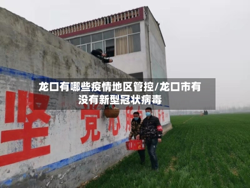 龙口有哪些疫情地区管控/龙口市有没有新型冠状病毒