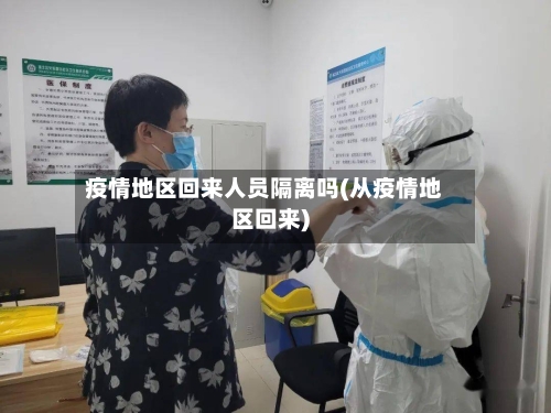 疫情地区回来人员隔离吗(从疫情地区回来)