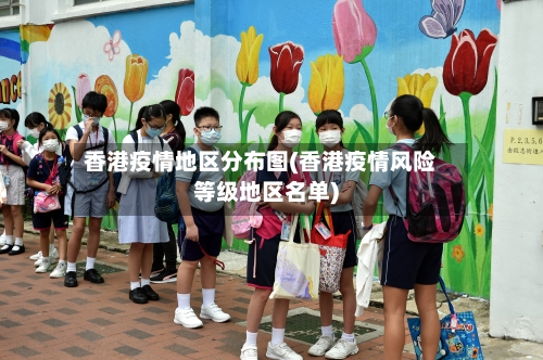 香港疫情地区分布图(香港疫情风险等级地区名单)