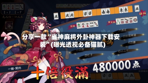 分享一款“雀神麻将外卦神器下载安装	”(曝光透视必备猫腻)-第2张图片