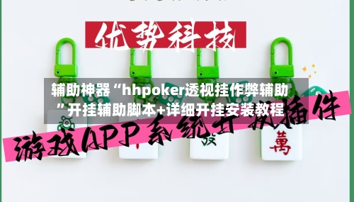 辅助神器“hhpoker透视挂作弊辅助”开挂辅助脚本+详细开挂安装教程