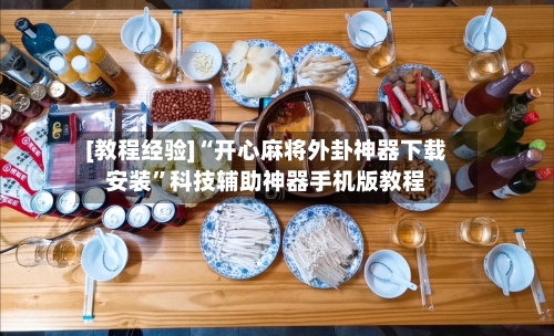 [教程经验]“开心麻将外卦神器下载安装	”科技辅助神器手机版教程-第2张图片