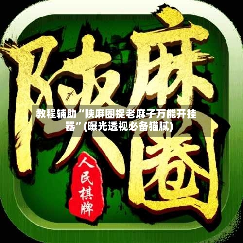 教程辅助“陕麻圈捉老麻子万能开挂器”(曝光透视必备猫腻)