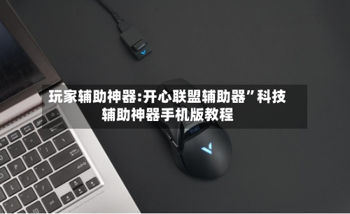玩家辅助神器:开心联盟辅助器”科技辅助神器手机版教程