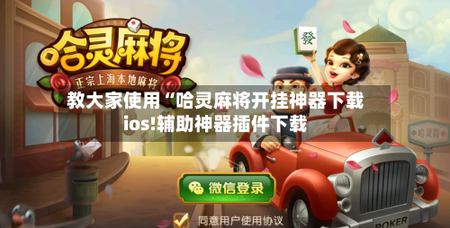 教大家使用“哈灵麻将开挂神器下载ios!辅助神器插件下载