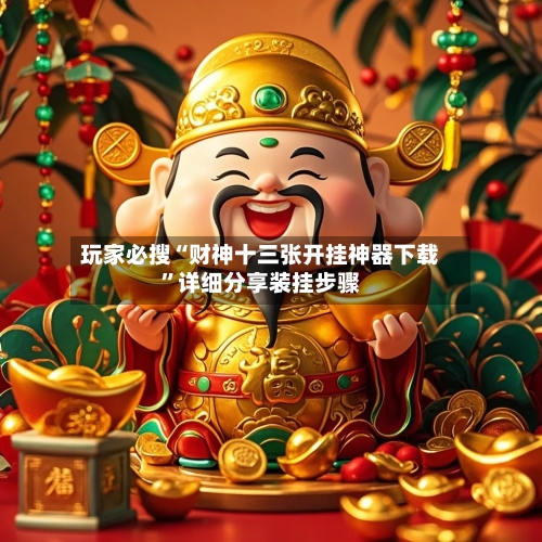 玩家必搜“财神十三张开挂神器下载”详细分享装挂步骤-第3张图片