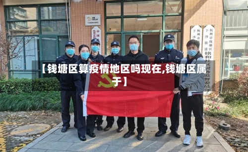 【钱塘区算疫情地区吗现在,钱塘区属于】-第2张图片