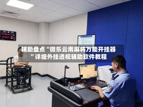 辅助盘点“微乐云南麻将万能开挂器”详细外挂透视辅助软件教程-第3张图片