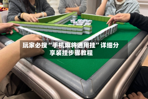 玩家必搜“手机麻将通用挂	”详细分享装挂步骤教程-第2张图片