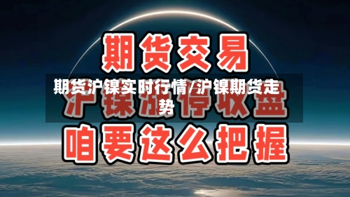 期货沪镍实时行情/沪镍期货走势