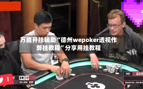 万能开挂辅助“德州wepoker透视作弊挂教程”分享用挂教程-第2张图片