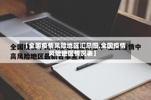 【全国疫情风险地区汇总图,全国疫情风险地区情况表】