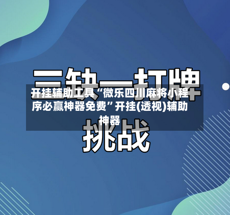 开挂辅助工具“微乐四川麻将小程序必赢神器免费”开挂(透视)辅助神器