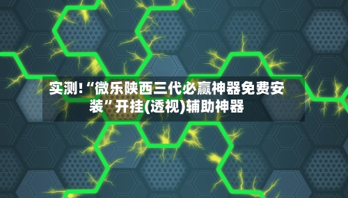 实测!“微乐陕西三代必赢神器免费安装”开挂(透视)辅助神器-第2张图片
