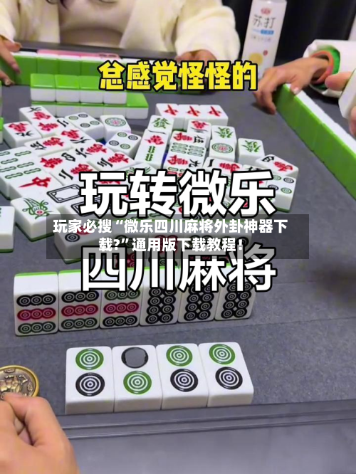 玩家必搜“微乐四川麻将外卦神器下载?”通用版下载教程！