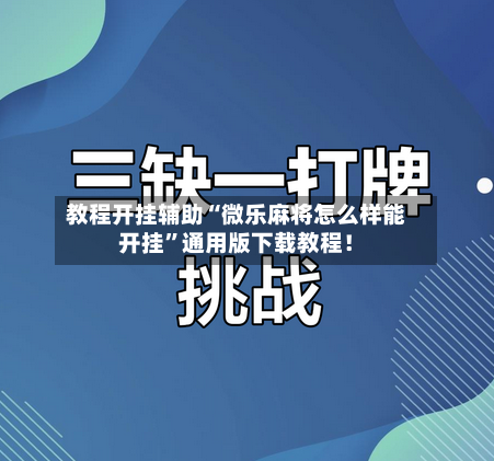 教程开挂辅助“微乐麻将怎么样能开挂”通用版下载教程！
