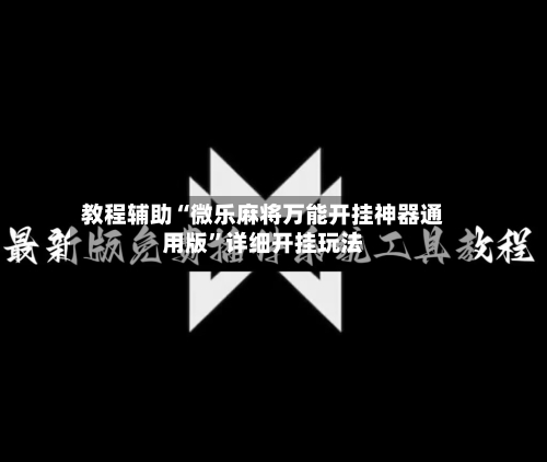 教程辅助“微乐麻将万能开挂神器通用版	”详细开挂玩法-第2张图片