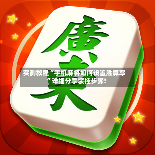 实测教程“手机麻将如何设置胜算率”详细分享装挂步骤!