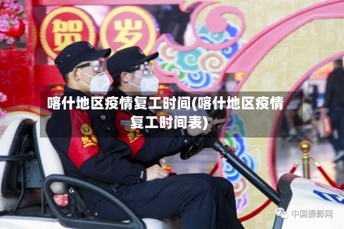 喀什地区疫情复工时间(喀什地区疫情复工时间表)-第2张图片