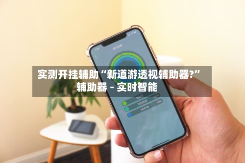 实测开挂辅助“新道游透视辅助器?”辅助器 - 实时智能