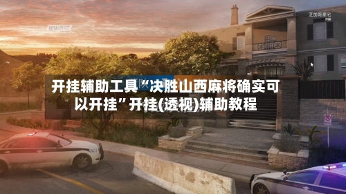 开挂辅助工具“决胜山西麻将确实可以开挂”开挂(透视)辅助教程-第2张图片