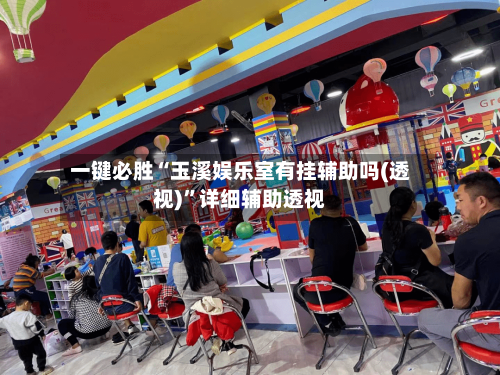 一键必胜“玉溪娱乐室有挂辅助吗(透视)”详细辅助透视-第3张图片