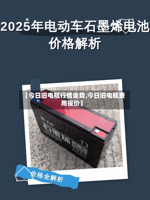 【今日旧电瓶行情走势,今日旧电瓶费用报价】-第2张图片