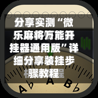 分享实测“微乐麻将万能开挂器通用版”详细分享装挂步骤教程-第3张图片
