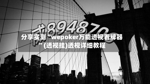 分享实测“wepoker万能透视看牌器”(透视挂)透视详细教程