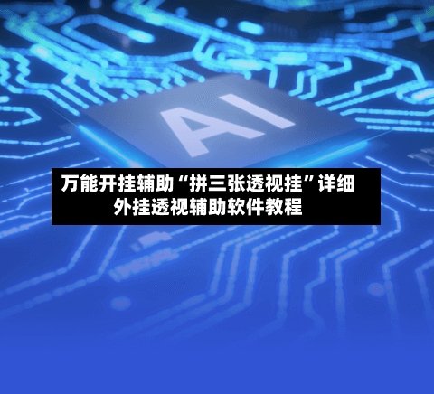 万能开挂辅助“拼三张透视挂”详细外挂透视辅助软件教程