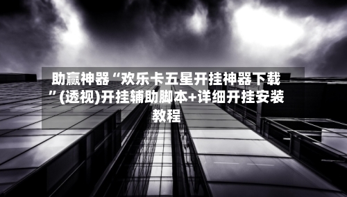 助赢神器“欢乐卡五星开挂神器下载	”(透视)开挂辅助脚本+详细开挂安装教程-第2张图片