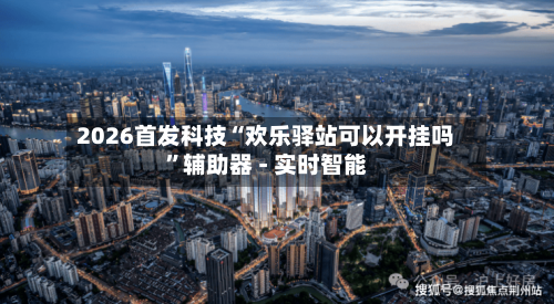 2026首发科技“欢乐驿站可以开挂吗”辅助器 - 实时智能