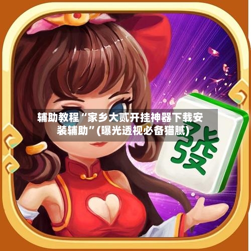 辅助教程“家乡大贰开挂神器下载安装辅助	”(曝光透视必备猫腻)-第2张图片