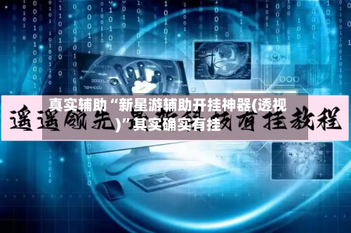 真实辅助“新星游辅助开挂神器(透视)	”其实确实有挂-第3张图片