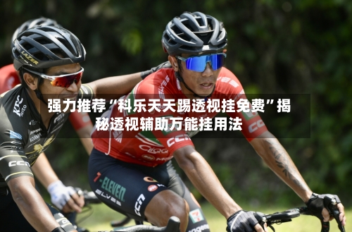 强力推荐“科乐天天踢透视挂免费”揭秘透视辅助万能挂用法-第2张图片