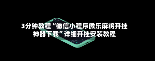 3分钟教程“微信小程序微乐麻将开挂神器下载”详细开挂安装教程-第2张图片