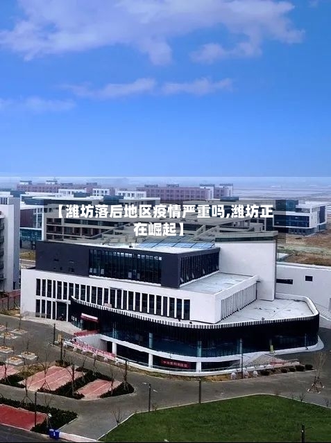 【潍坊落后地区疫情严重吗,潍坊正在崛起】-第2张图片