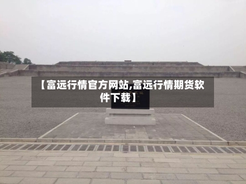 【富远行情官方网站,富远行情期货软件下载】-第2张图片