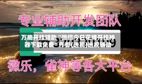 万能开挂辅助“微信今日花牌开挂神器下载免费”作弊(透视)透视辅助