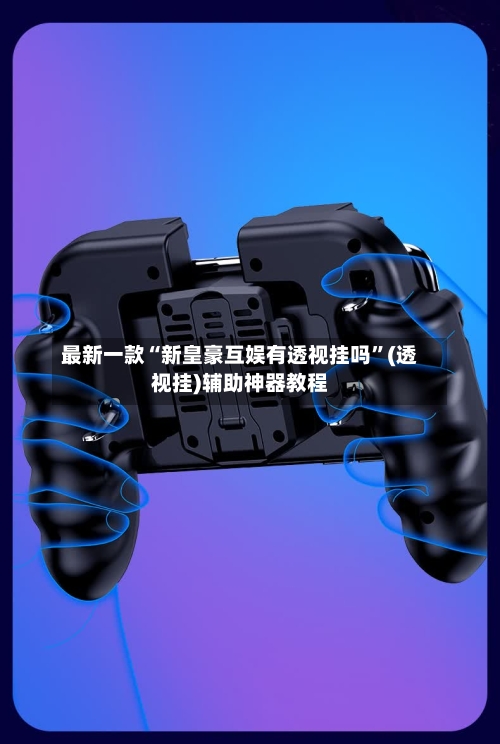 最新一款“新皇豪互娱有透视挂吗”(透视挂)辅助神器教程-第2张图片