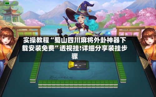 实操教程“蜀山四川麻将外卦神器下载安装免费”透视挂!详细分享装挂步骤-第2张图片