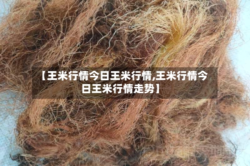 【王米行情今日王米行情,王米行情今日王米行情走势】