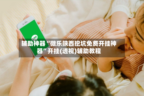 辅助神器“微乐陕西挖坑免费开挂神器”开挂(透视)辅助教程